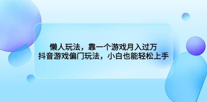 懒人玩法，靠一个游戏月入过万，抖音游戏偏门玩法，小白也能轻松上手-自荐云信息速递