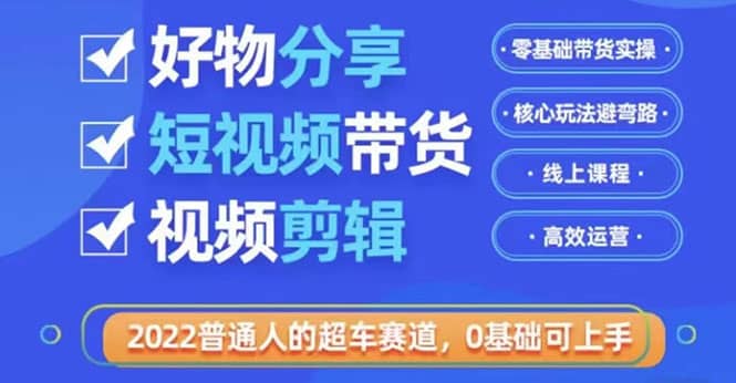 2022普通人的超车赛道「好物分享短视频带货」利用业余时间赚钱（价值398）-自荐云信息速递