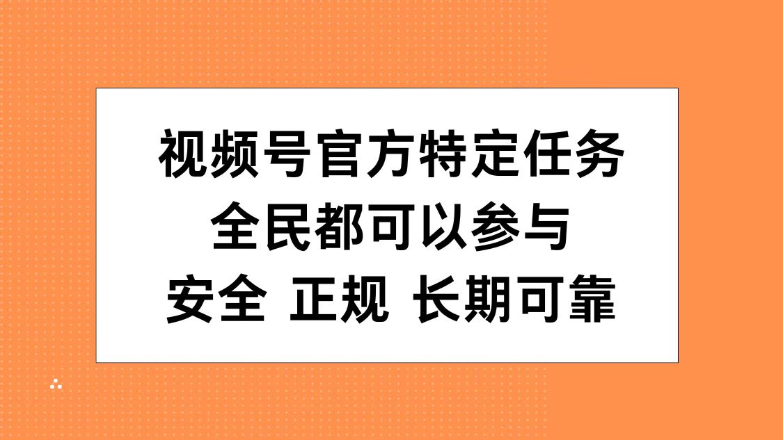 视频号官方特定任务，全民可参与，安全正规长期可靠-自荐云信息速递