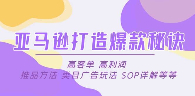 亚马逊打造爆款秘诀：高客单 高利润 推品方法 类目广告玩法 SOP详解等等-自荐云信息速递