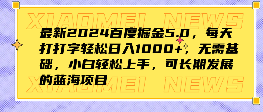 最新2024百度掘金5.0，每天打打字轻松日入1000+，无需基础，小白轻松上手，可长期发展的蓝海项目-自荐云信息速递