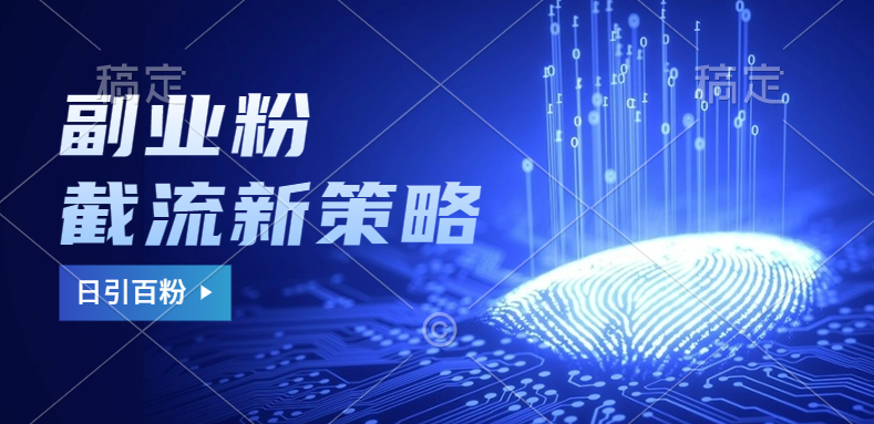 副业粉截流玩法与更新，不废号， 不封号。日引100+-自荐云信息速递