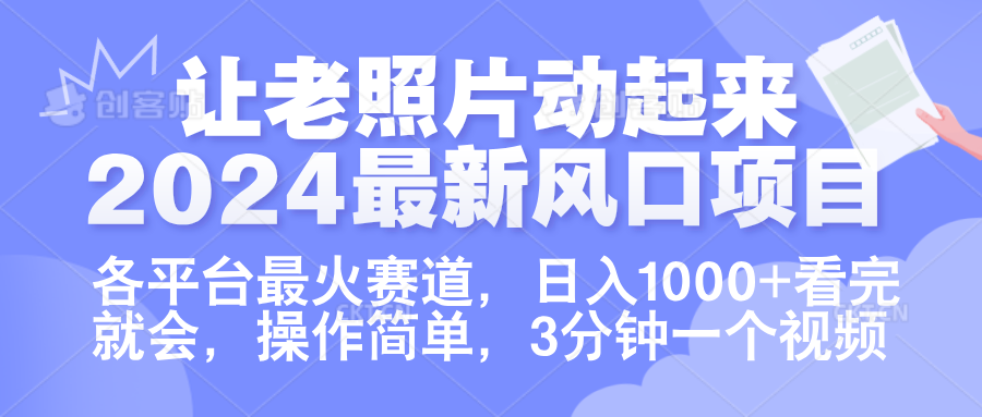 让老照片动起来.2024最新风口项目，各平台最火赛道，日入1000+，看完就会。-自荐云信息速递