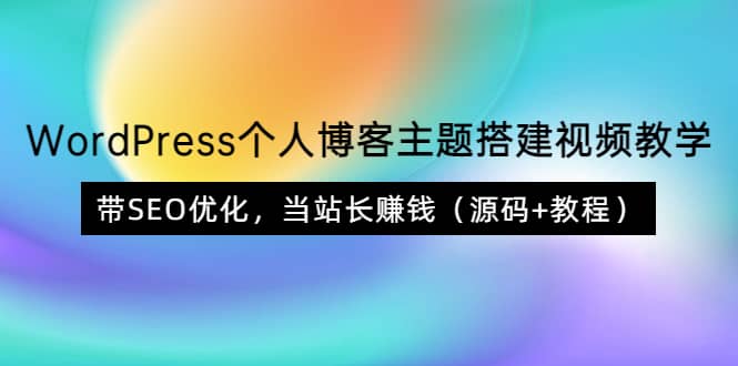 WordPress个人博客主题搭建视频教学，带SEO优化，当站长赚钱（源码+教程）-自荐云信息速递