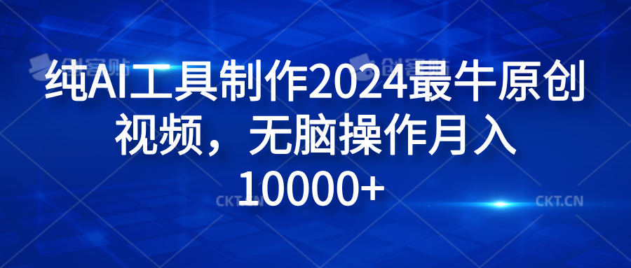 纯AI工具制作2024最牛原创视频,无脑操作月入10000+-自荐云信息速递
