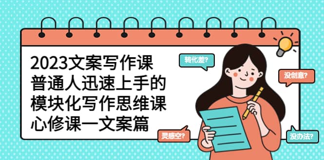 2023文案写作课，普通人迅速上手的，模块化写作思维课（心修课一文案篇）-自荐云信息速递