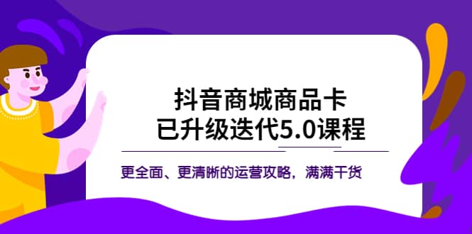 抖音商城商品卡·已升级迭代5.0课程：更全面、更清晰的运营攻略，满满干货-自荐云信息速递