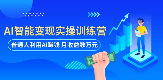 AI智能变现实操训练营：普通人利用AI赚钱 月收益数万元（全套课程+文档）-自荐云信息速递