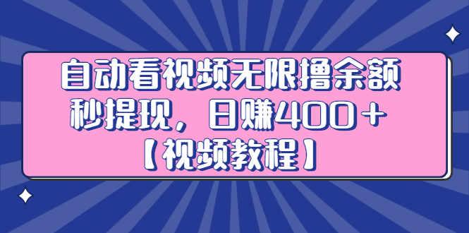 自动看视频无限撸余额秒提现,日赚400+【视频教程】-自荐云信息速递