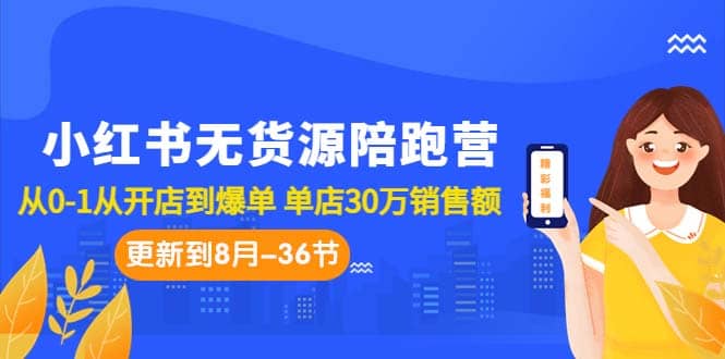 小红书无货源陪跑营：从0-1从开店到爆单 单店30万销售额（更至8月-36节课）-自荐云信息速递