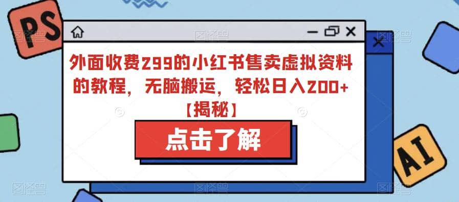 外面收费299的小红书售卖虚拟资料的教程，无脑搬运，轻松日入200+【揭秘】-自荐云信息速递