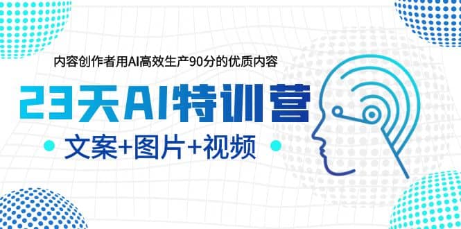 23天AI特训营，内容创作者用AI高效生产90分的优质内容，文案+图片+视频-自荐云信息速递
