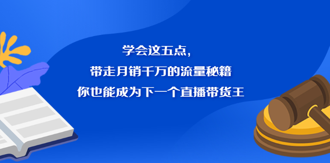 学会这五点,带走月销千万的流量秘籍,你也能成为下一个直播带货王-自荐云信息速递