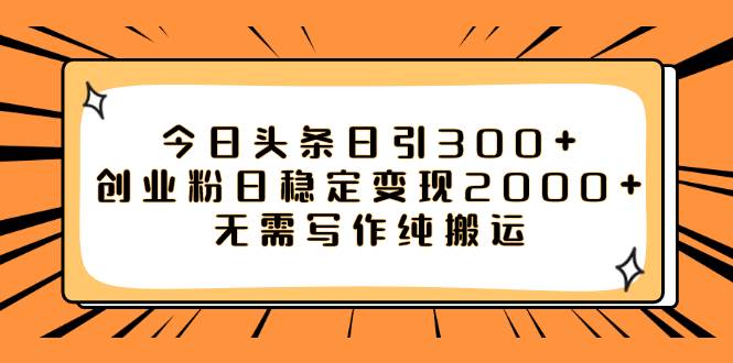 今日头条日引300+创业粉日稳定变现2000+无需写作纯搬运-自荐云信息速递