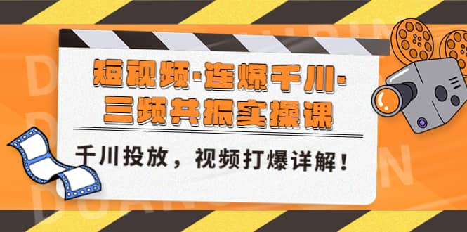 短视频·连爆千川·三频共振实操课,千川投放,视频打爆讲解-自荐云信息速递