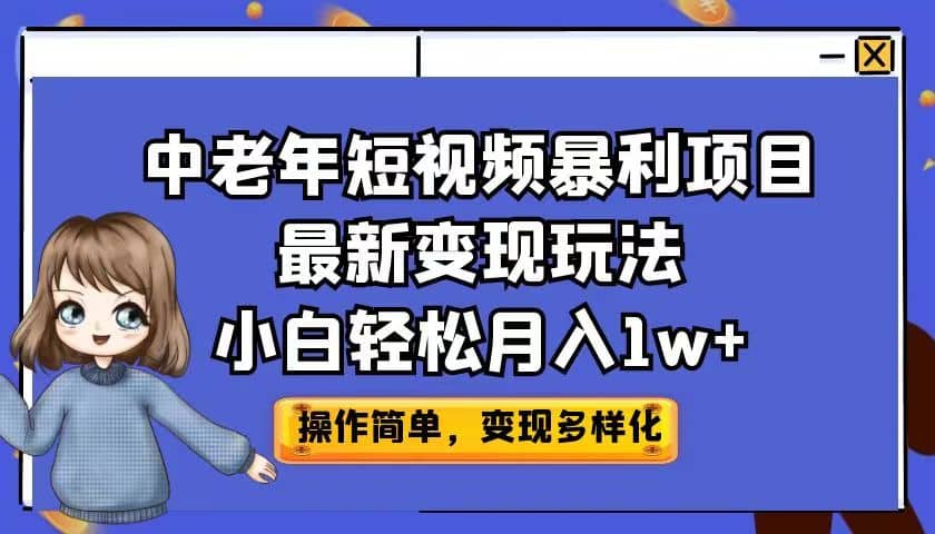 中老年短视频暴利项目最新变现玩法，小白轻松月入1w+-自荐云信息速递