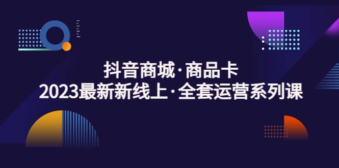 抖音商城·商品卡，2023最新新线上·全套运营系列课-自荐云信息速递