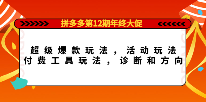 拼多多第12期年终大促：超级爆款玩法，活动玩法，付费工具玩法，诊断和方向-自荐云信息速递
