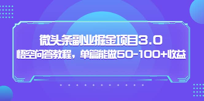 微头条副业掘金项目3.0+悟空问答教程,单篇能做50-100+收益-自荐云信息速递