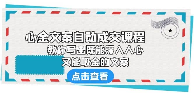 《心金文案自动成交课程》 教你写出既能深入人心、又能吸金的文案-自荐云信息速递
