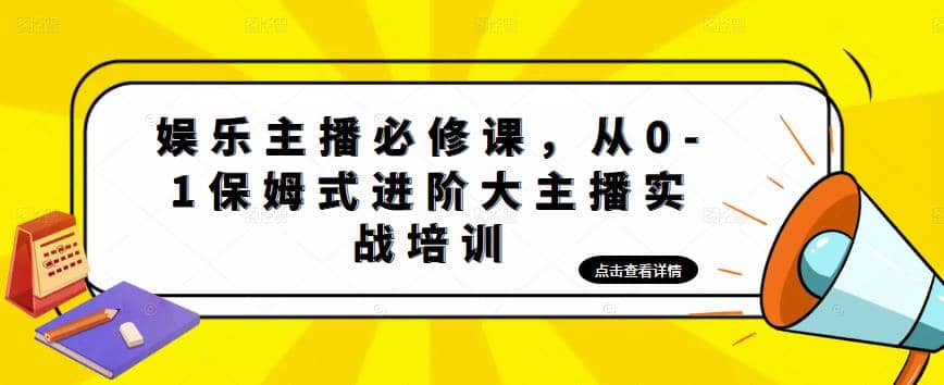 娱乐主播培训班：从0-1保姆式进阶大主播实操培训-自荐云信息速递