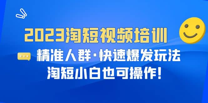 2023淘短视频培训：精准人群·快速爆发玩法，淘短小白也可操作-自荐云信息速递