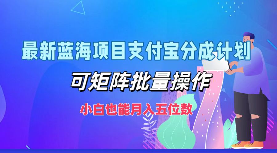 最新蓝海项目支付宝分成计划，小白也能月入五位数，可矩阵批量操作-自荐云信息速递