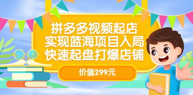 拼多多视频起店，实现蓝海项目入局，快速起盘打爆店铺（价值299元）-自荐云信息速递
