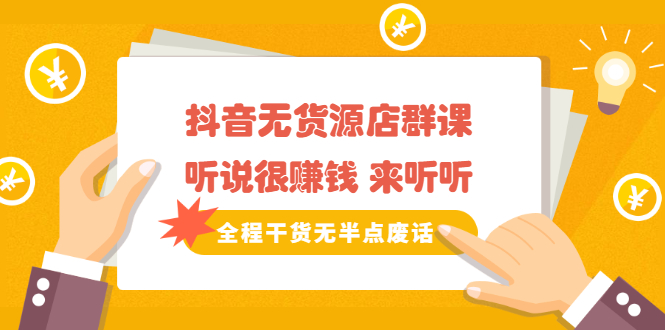 《抖音无货源店群课》听说很赚钱 来听听，全程干货无半点废话-自荐云信息速递