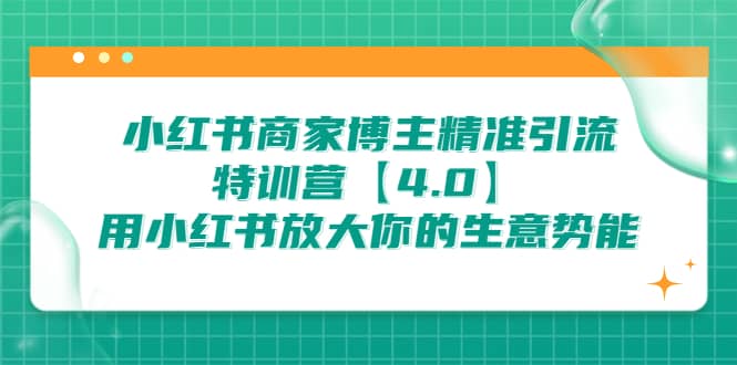小红书商家 博主精准引流特训营【4.0】用小红书放大你的生意势能-自荐云信息速递