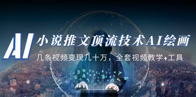 小说推文·顶流技术AI绘画教学：几条视频变现几十万，全套视频教学+工具-自荐云信息速递