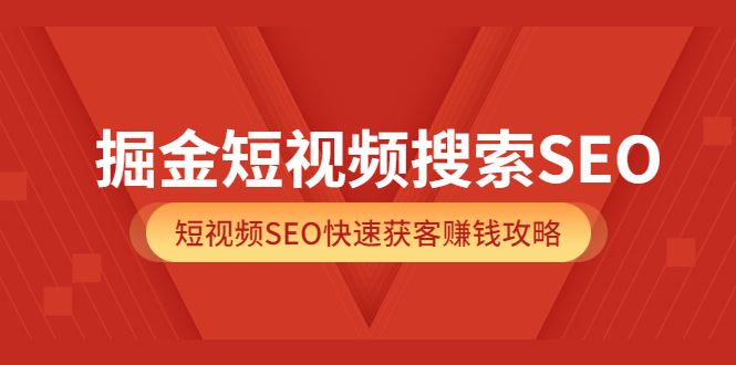掘金短视频搜索SEO，短视频SEO快速获客赚钱攻略（价值980）-自荐云信息速递