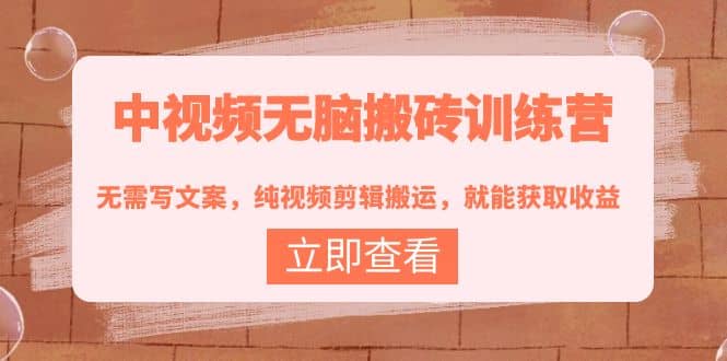 中视频无脑搬砖训练营：无需写文案，纯视频剪辑搬运，就能获取收益-自荐云信息速递
