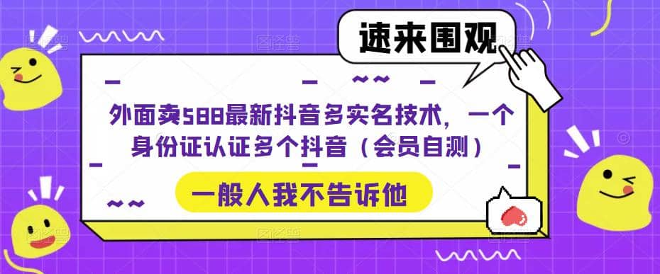 外面卖588最新抖音多实名技术，一个身份证认证多个抖音（会员自测）-自荐云信息速递
