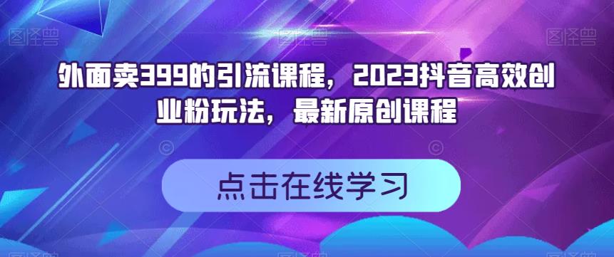 外面卖399的引流课程，2023抖音高效创业粉玩法，最新原创课程-自荐云信息速递