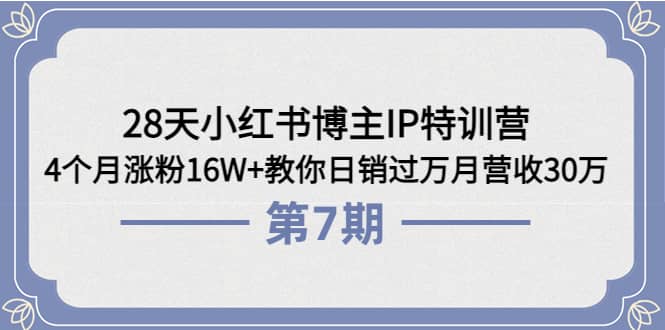 28天小红书博主IP特训营《第6+7期》4个月涨粉16W+教你日销过万月营收30万-自荐云信息速递