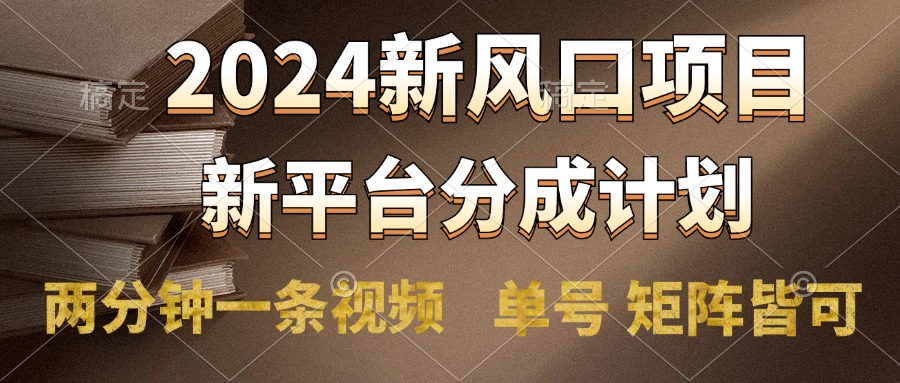 2024风口项目，新平台分成计划，两分钟一条视频，单号轻松上手月入9000+-自荐云信息速递