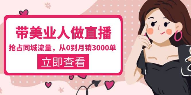 带美业人-做直播，抢占同城流量，打造门店盈利闭环系统 从0到月销3000单-自荐云信息速递