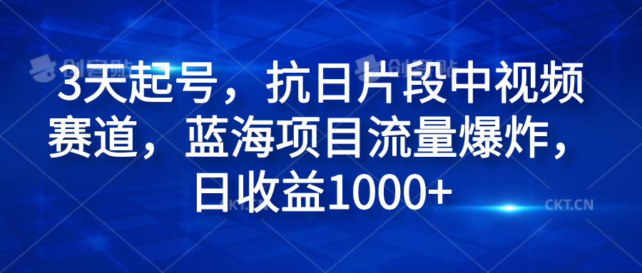 3天起号，抗日片段中视频赛道，蓝海项目流量爆炸，日收益1000+-自荐云信息速递