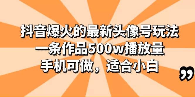 抖音爆火的最新头像号玩法，一条作品500w播放量，手机可做，适合小白-自荐云信息速递
