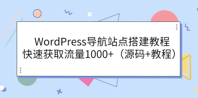 WordPress导航站点搭建教程，快速获取流量1000+（源码+教程）-自荐云信息速递