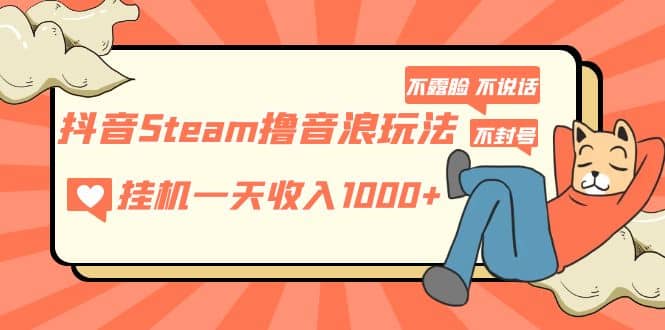 抖音Steam撸音浪玩法 不露脸 不说话 不封号 社恐人群福音-自荐云信息速递