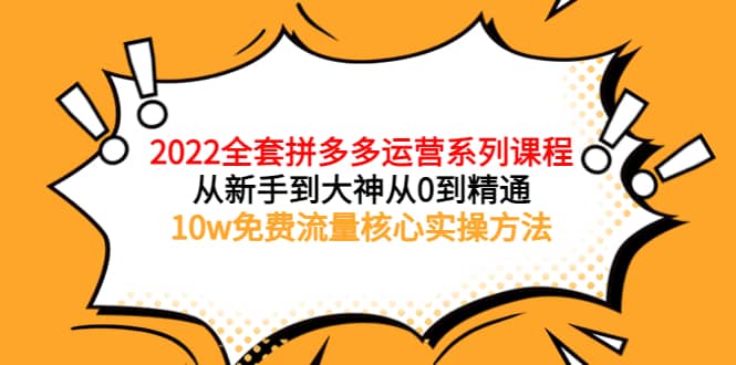2022全套拼多多运营课程,从新手到大神从0到精通,10w免费流量核心实操方法-自荐云信息速递