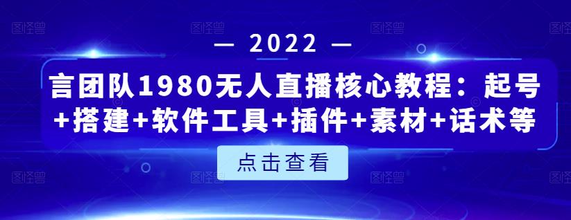 言团队1980无人直播核心教程：起号+搭建+软件工具+插件+素材+话术等等-自荐云信息速递