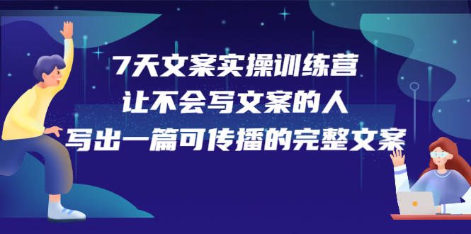 7天文案实操训练营第17期，让不会写文案的人，写出一篇可传播的完整文案-自荐云信息速递