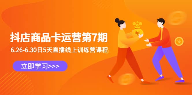 抖店商品卡运营第7期：6.26-6.30日5天直播线上训练营课程-自荐云信息速递