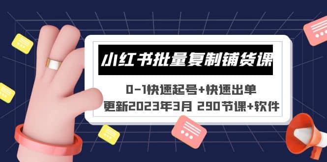 小红书批量复制铺货课 0-1快速起号+快速出单 (更新2023年3月 290节课+软件)-自荐云信息速递