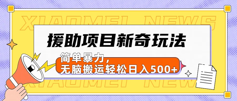 援助项目新奇玩法，简单暴力，无脑搬运轻松日入500+【日入500很简单】-自荐云信息速递