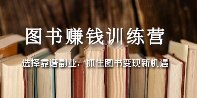 图书赚钱训练营：选择靠谱副业，抓住图书变现新机遇-自荐云信息速递