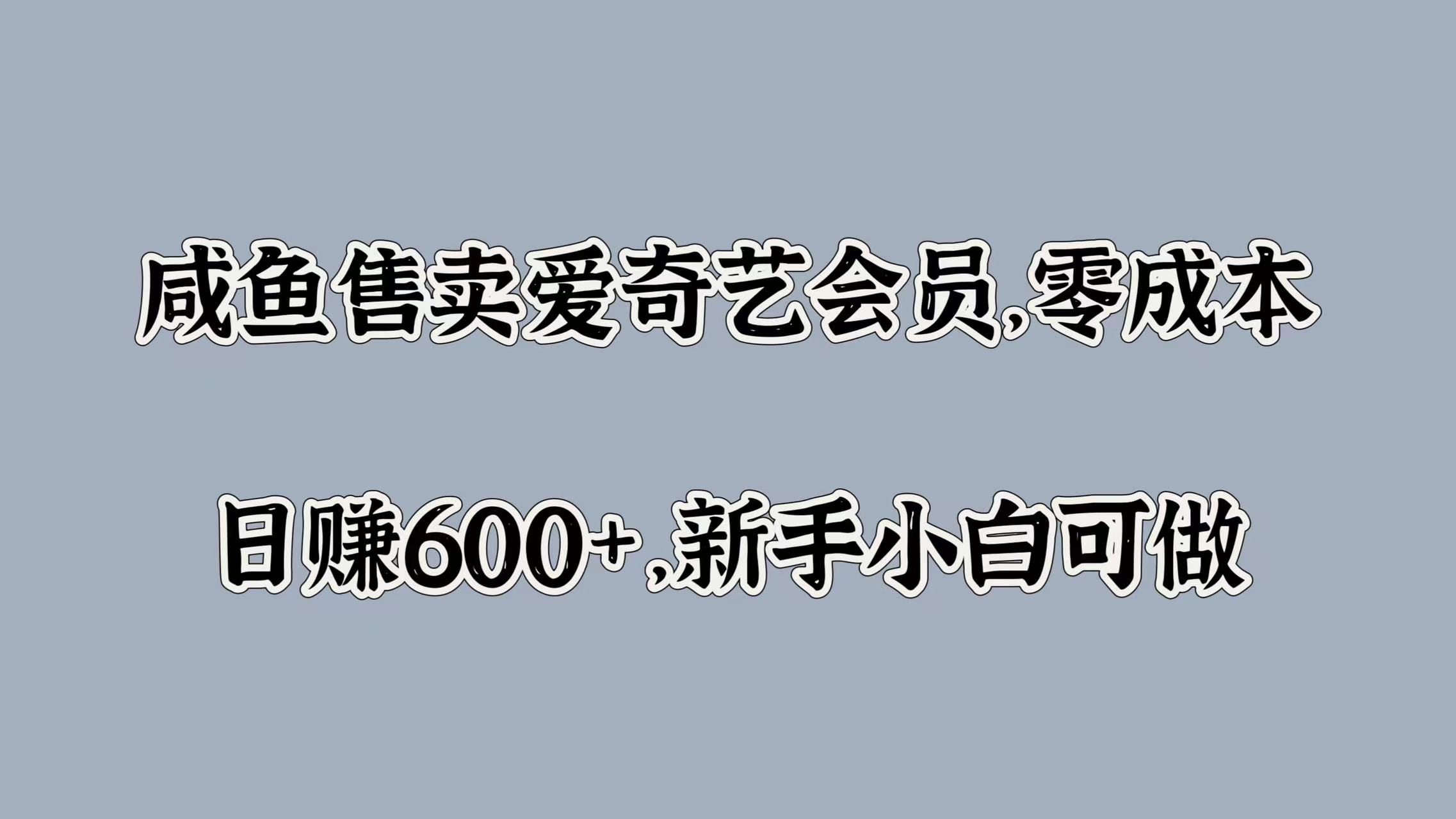 咸鱼售卖爱奇艺会员，零成本，日赚600+，新手小白可做-自荐云信息速递